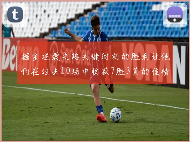 掘金逆袭之路关键时刻的胜利让他们在过去10场中收获7胜3负的佳绩