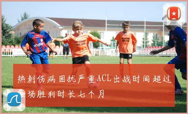 热刺伤病困扰严重ACL出战时间超过主场胜利时长七个月