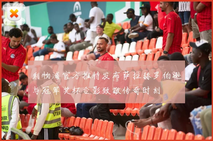 利物浦官方推特发布萨拉赫罗伯逊与冠军奖杯合影致敬传奇时刻