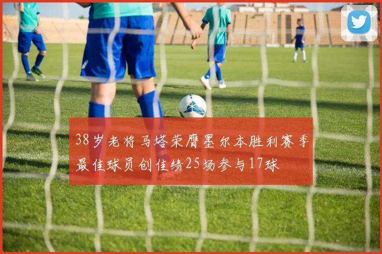 38岁老将马塔荣膺墨尔本胜利赛季最佳球员创佳绩25场参与17球