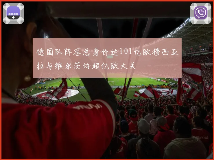 德国队阵容总身价达101亿欧穆西亚拉与维尔茨均超亿欧大关