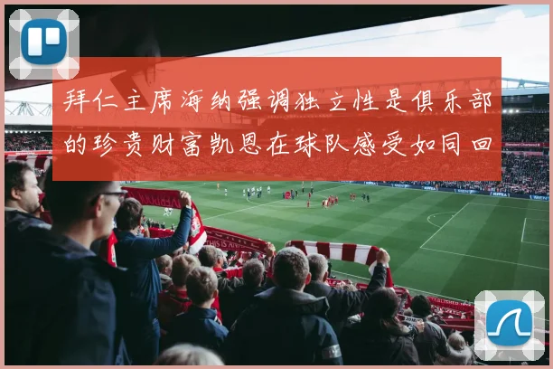 拜仁主席海纳强调独立性是俱乐部的珍贵财富凯恩在球队感受如同回家般自在