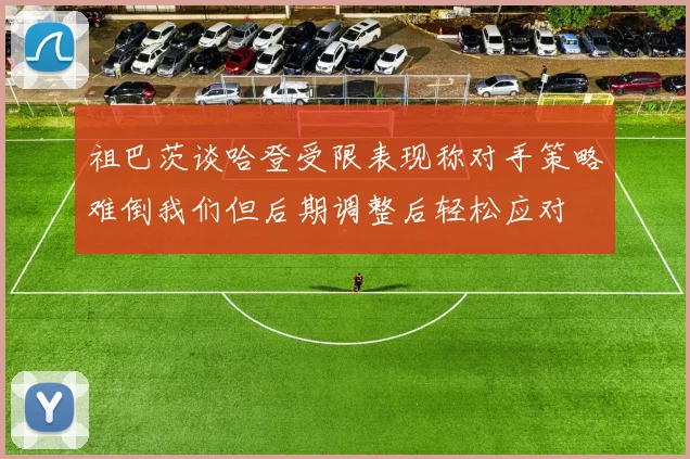 祖巴茨谈哈登受限表现称对手策略难倒我们但后期调整后轻松应对