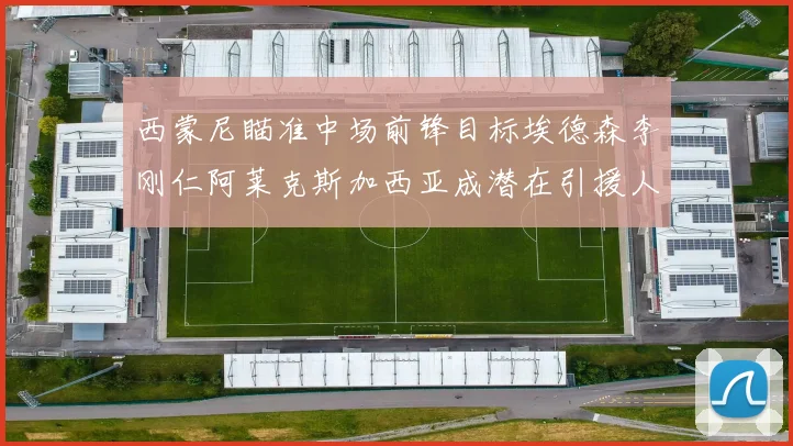 西蒙尼瞄准中场前锋目标埃德森李刚仁阿莱克斯加西亚成潜在引援人选