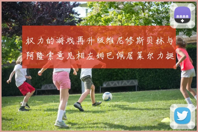 权力的游戏再升级维尼修斯贝林与阿隆索意见相左姆巴佩居莱尔力挺新势力